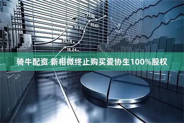 骑牛配资 新相微终止购买爱协生100%股权