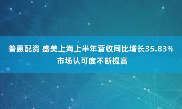 普惠配资 盛美上海上半年营收同比增长35.83% 市场认可度不断提高