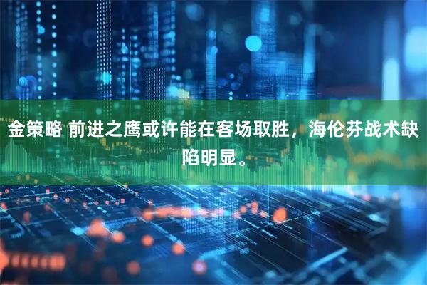 金策略 前进之鹰或许能在客场取胜，海伦芬战术缺陷明显。