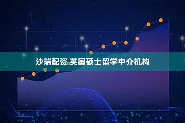 沙瑞配资 英国硕士留学中介机构