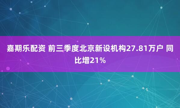 嘉期乐配资 前三季度北京新设机构27.81万户 同比增21%