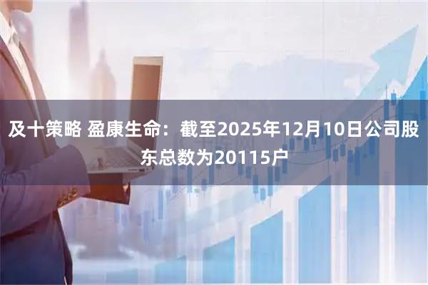 及十策略 盈康生命：截至2025年12月10日公司股东总数为20115户