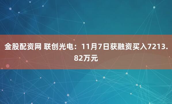 金股配资网 联创光电：11月7日获融资买入7213.82万元