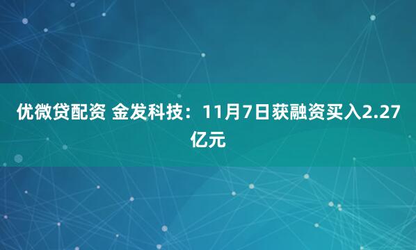 优微贷配资 金发科技:11月7日获融资买入2.27亿元