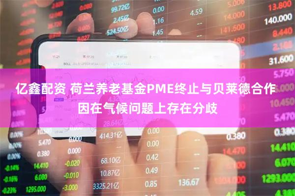 亿鑫配资 荷兰养老基金PME终止与贝莱德合作 因在气候问题上存在分歧